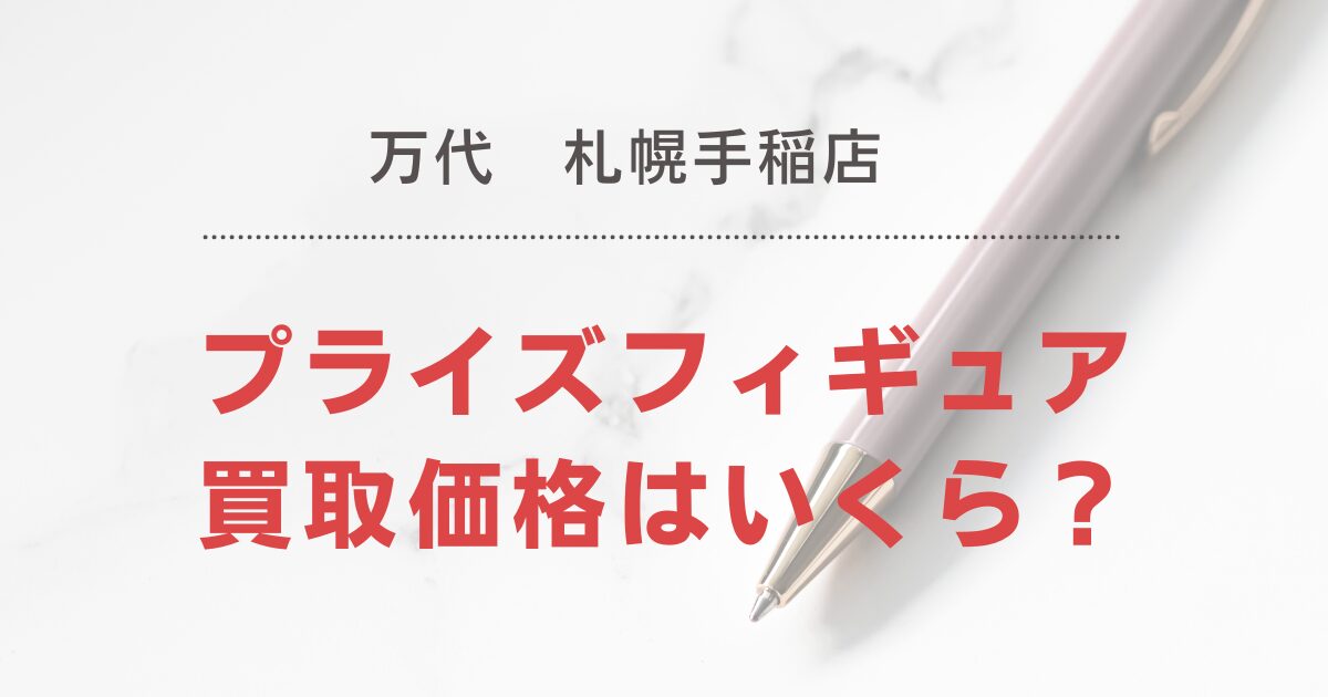 【万代札幌手稲店】万代の買取はひどい？プライズフィギュア買取価格は買取保証で５００円！